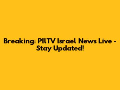 Breaking: PIlTV Israel News Live - Stay Updated!