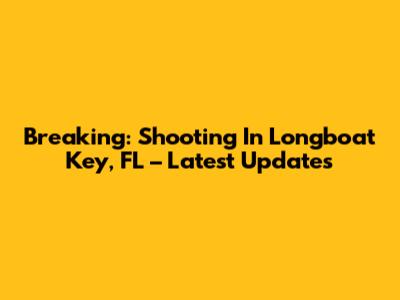 Breaking: Shooting In Longboat Key, FL – Latest Updates