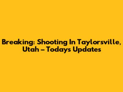 Breaking: Shooting In Taylorsville, Utah – Today's Updates