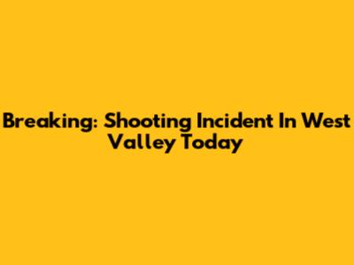 Breaking: Shooting Incident In West Valley Today