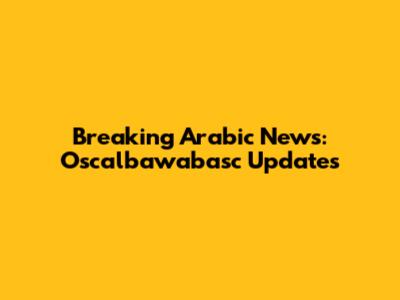 Breaking Arabic News: Oscalbawabasc Updates