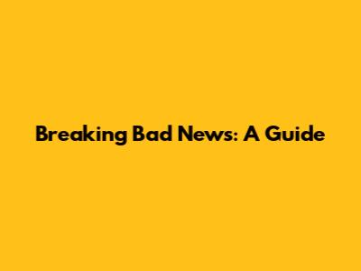Breaking Bad News: A Guide