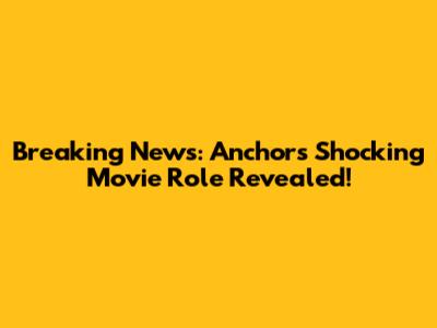 Breaking News: Anchor's Shocking Movie Role Revealed!