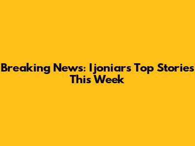 Breaking News: Ijoniar's Top Stories This Week