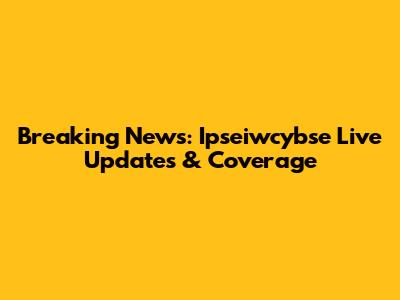 Breaking News: Ipseiwcybse Live Updates & Coverage