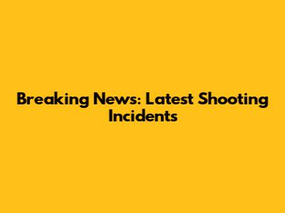 Breaking News: Latest Shooting Incidents