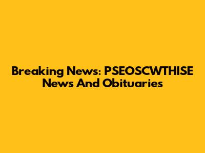 Breaking News: PSEOSCWTHISE News And Obituaries