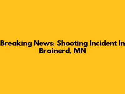 Breaking News: Shooting Incident In Brainerd, MN