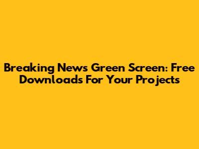 Breaking News Green Screen: Free Downloads For Your Projects