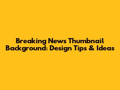 Breaking News Thumbnail Background: Design Tips & Ideas