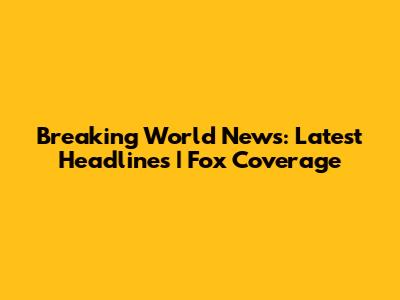 Breaking World News: Latest Headlines | Fox Coverage