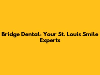 Bridge Dental: Your St. Louis Smile Experts