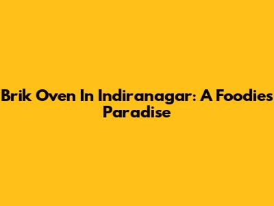 Brik Oven In Indiranagar: A Foodie's Paradise