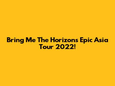 Bring Me The Horizon's Epic Asia Tour 2022!