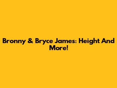 Bronny & Bryce James: Height And More!