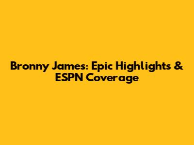 Bronny James: Epic Highlights & ESPN Coverage