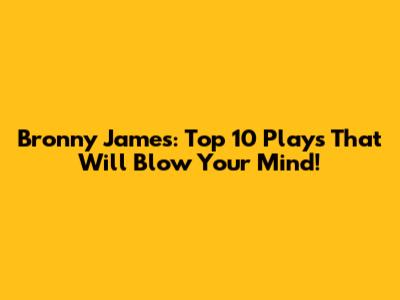 Bronny James: Top 10 Plays That Will Blow Your Mind!