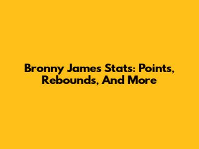 Bronny James Stats: Points, Rebounds, And More