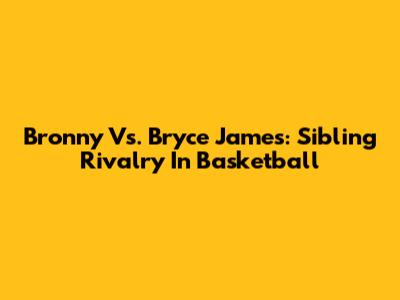 Bronny Vs. Bryce James: Sibling Rivalry In Basketball