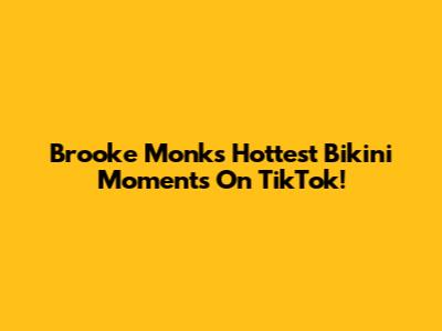 Brooke Monk's Hottest Bikini Moments On TikTok!