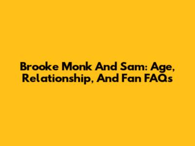 Brooke Monk And Sam: Age, Relationship, And Fan FAQs