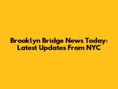 Brooklyn Bridge News Today: Latest Updates From NYC