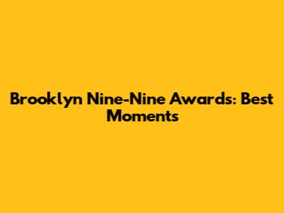 Brooklyn Nine-Nine Awards: Best Moments