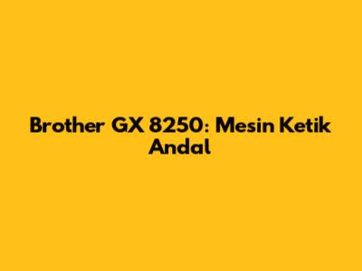 Brother GX 8250: Mesin Ketik Andal