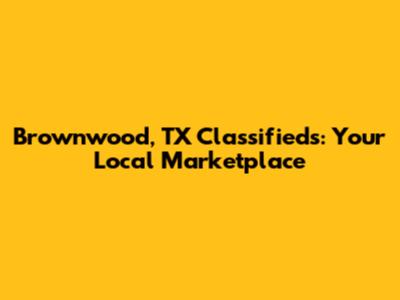 Brownwood, TX Classifieds: Your Local Marketplace