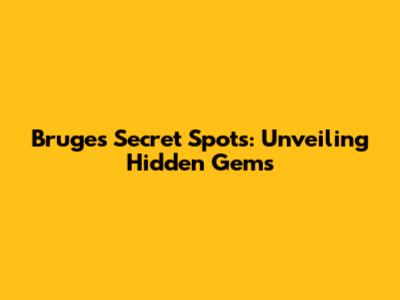 Bruges' Secret Spots: Unveiling Hidden Gems