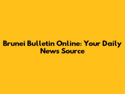 Brunei Bulletin Online: Your Daily News Source