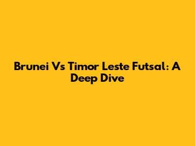 Brunei Vs Timor Leste Futsal: A Deep Dive