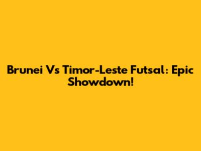 Brunei Vs Timor-Leste Futsal: Epic Showdown!