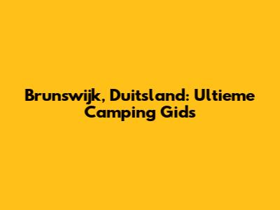 Brunswijk, Duitsland: Ultieme Camping Gids