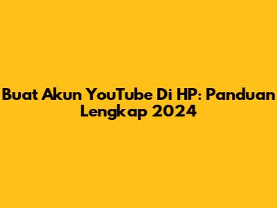 Buat Akun YouTube Di HP: Panduan Lengkap 2024
