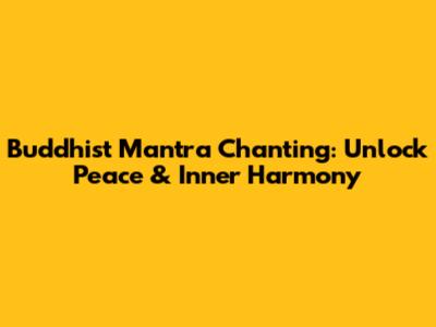 Buddhist Mantra Chanting: Unlock Peace & Inner Harmony