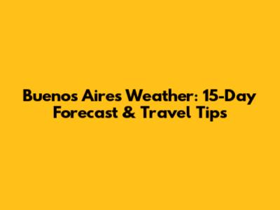Buenos Aires Weather: 15-Day Forecast & Travel Tips