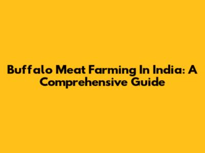 Buffalo Meat Farming In India: A Comprehensive Guide
