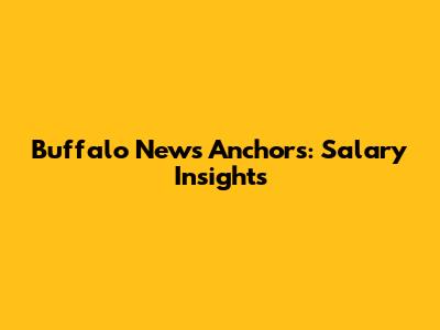 Buffalo News Anchors: Salary Insights