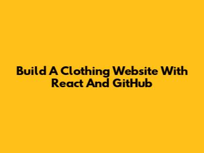 Build A Clothing Website With React And GitHub