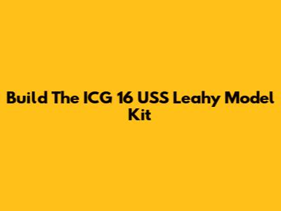 Build The ICG 16 USS Leahy Model Kit