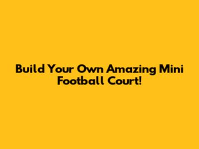 Build Your Own Amazing Mini Football Court!