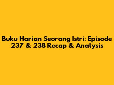 Buku Harian Seorang Istri: Episode 237 & 238 Recap & Analysis