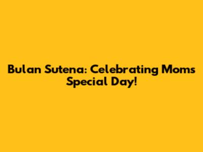 Bulan Sutena: Celebrating Mom's Special Day!