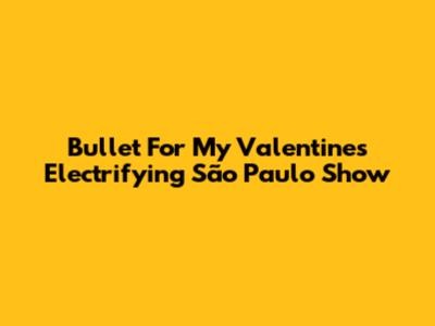 Bullet For My Valentine's Electrifying São Paulo Show