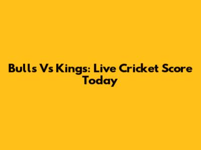 Bulls Vs Kings: Live Cricket Score Today