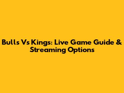 Bulls Vs Kings: Live Game Guide & Streaming Options