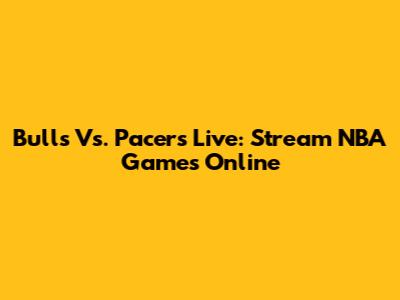 Bulls Vs. Pacers Live: Stream NBA Games Online