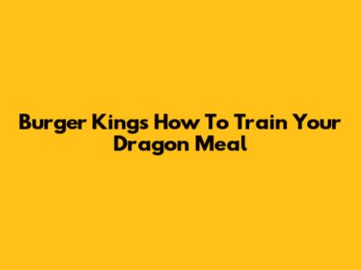 Burger King's 'How To Train Your Dragon' Meal