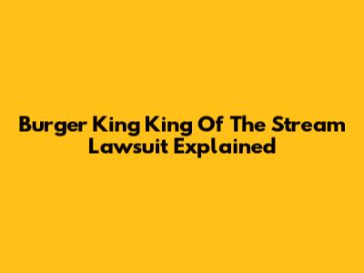 Burger King "King Of The Stream" Lawsuit Explained